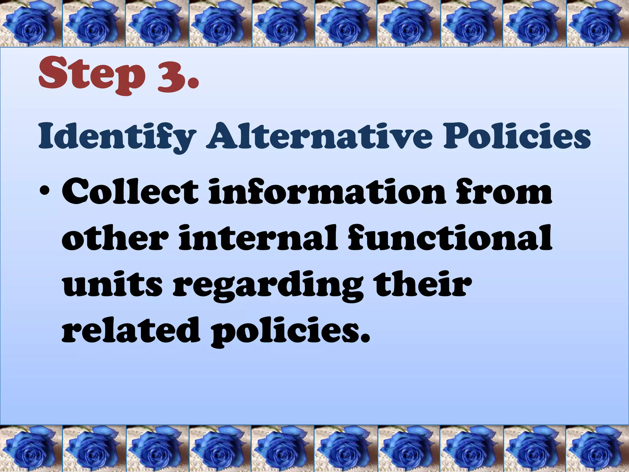 Step 3.
Identify Alternative Policies
• Collect information from
  other internal functional
  units regarding their
  related policies.
 