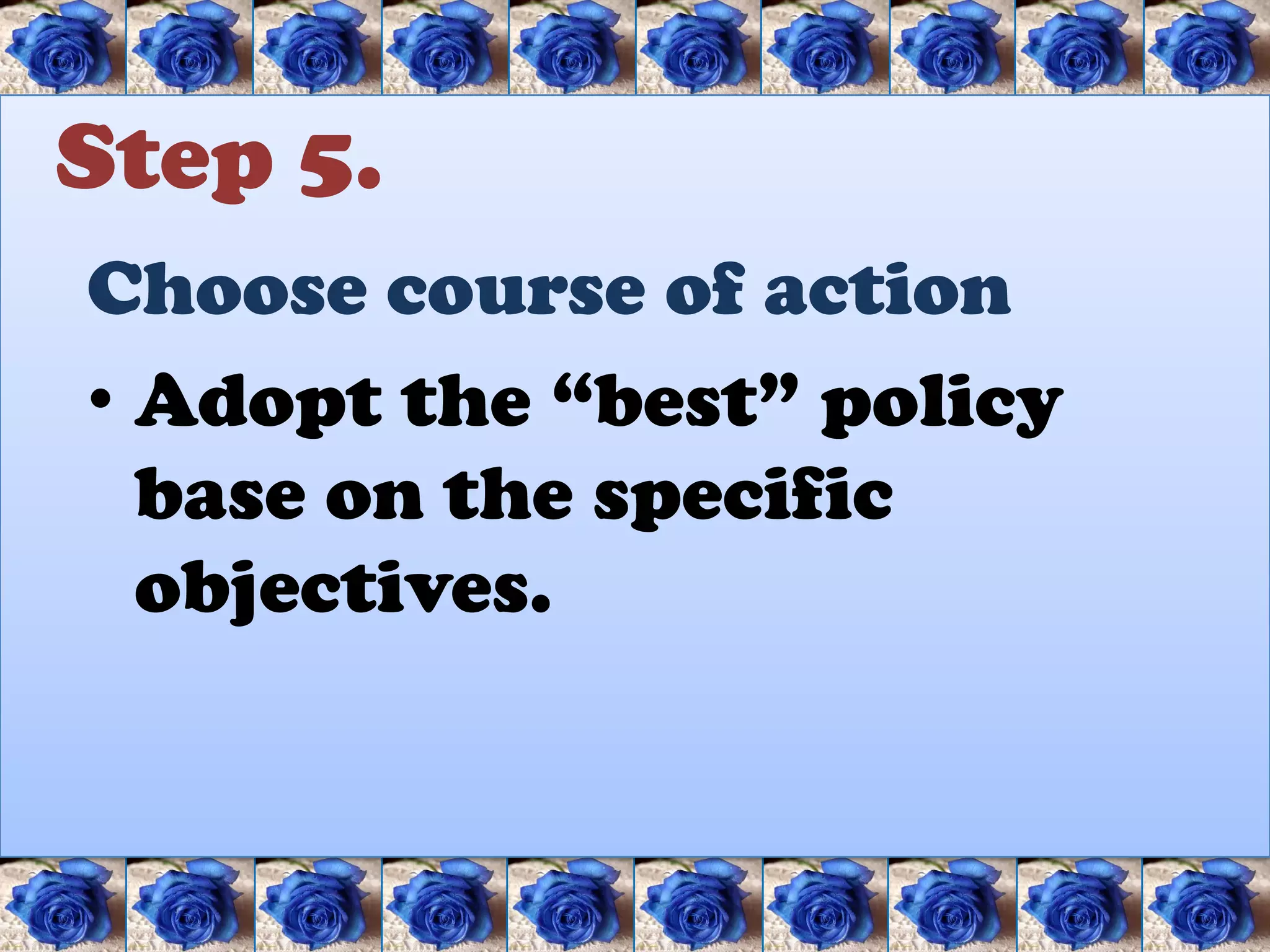 Step 5.
Choose course of action
• Adopt the “best” policy
  base on the specific
  objectives.
 