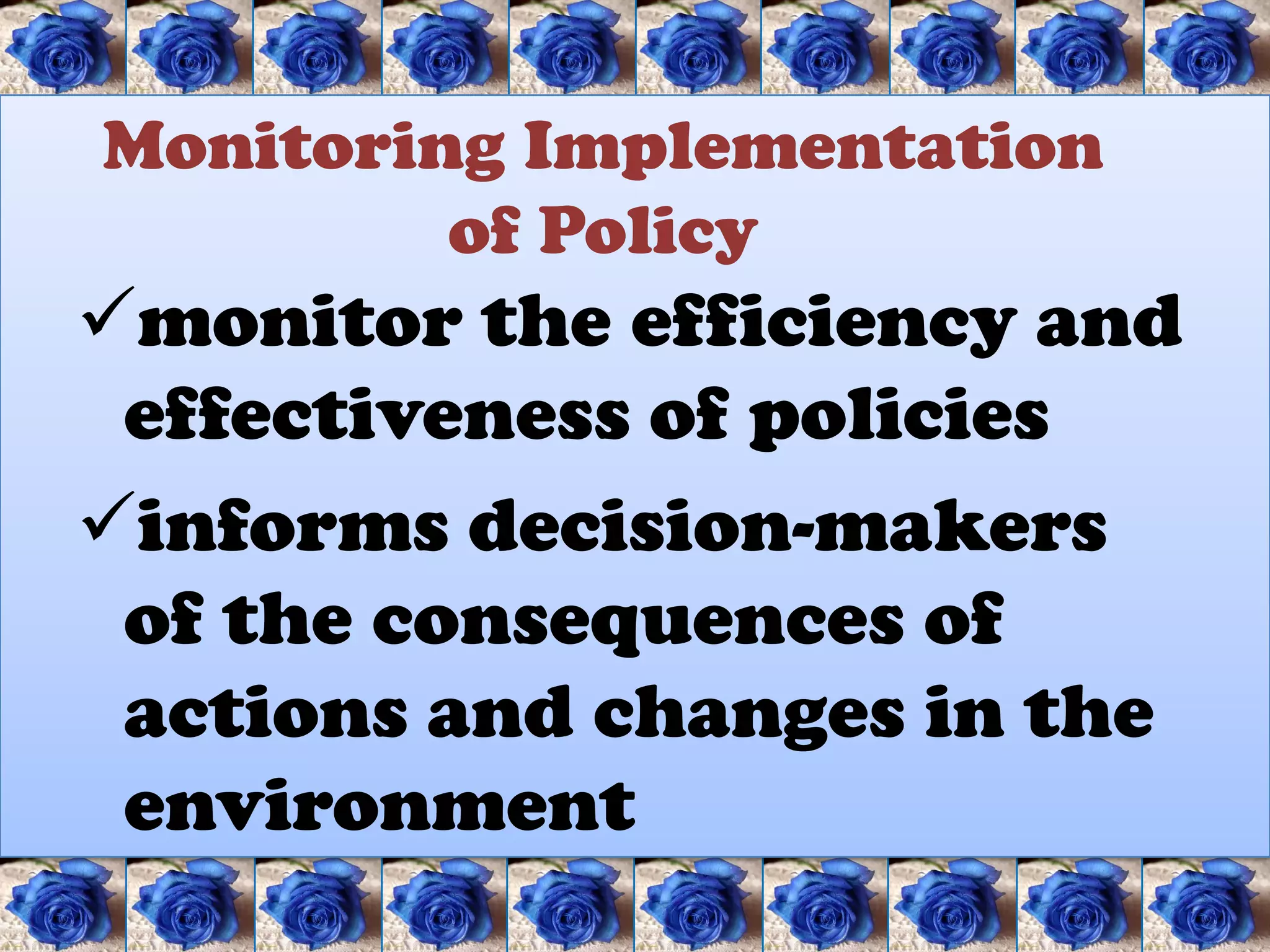 Monitoring Implementation
         of Policy
monitor the efficiency and
 effectiveness of policies
informs decision-makers
 of the consequences of
 actions and changes in the
 environment
 