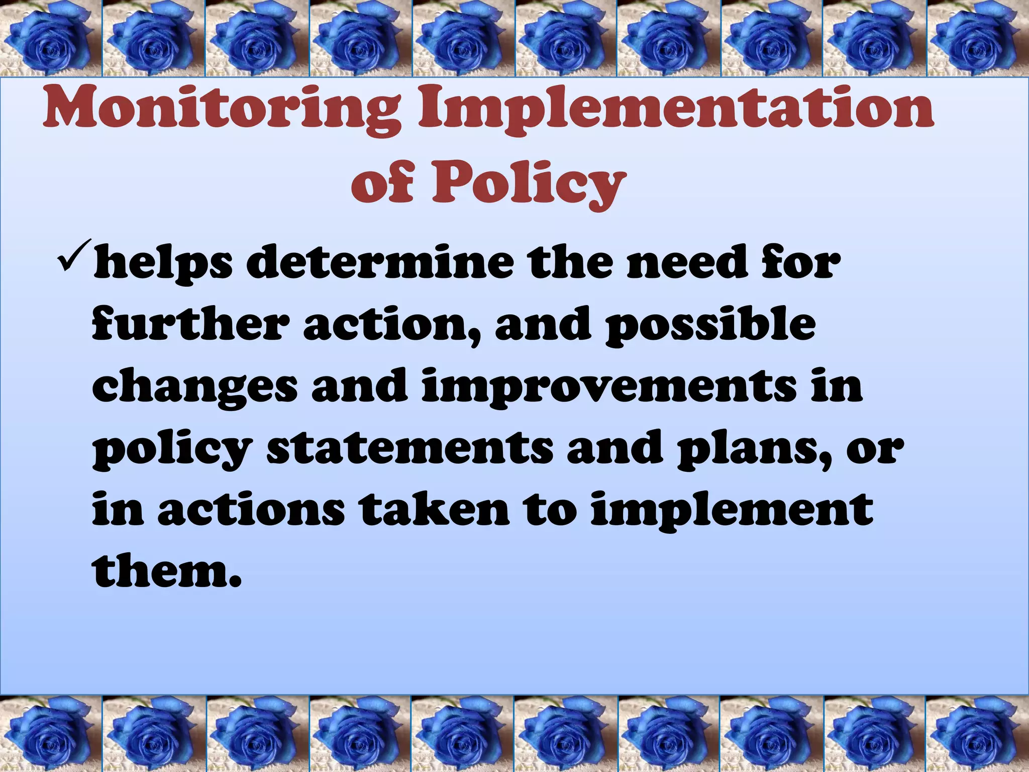 Monitoring Implementation
         of Policy
helps determine the need for
 further action, and possible
 changes and improvements in
 policy statements and plans, or
 in actions taken to implement
 them.
 