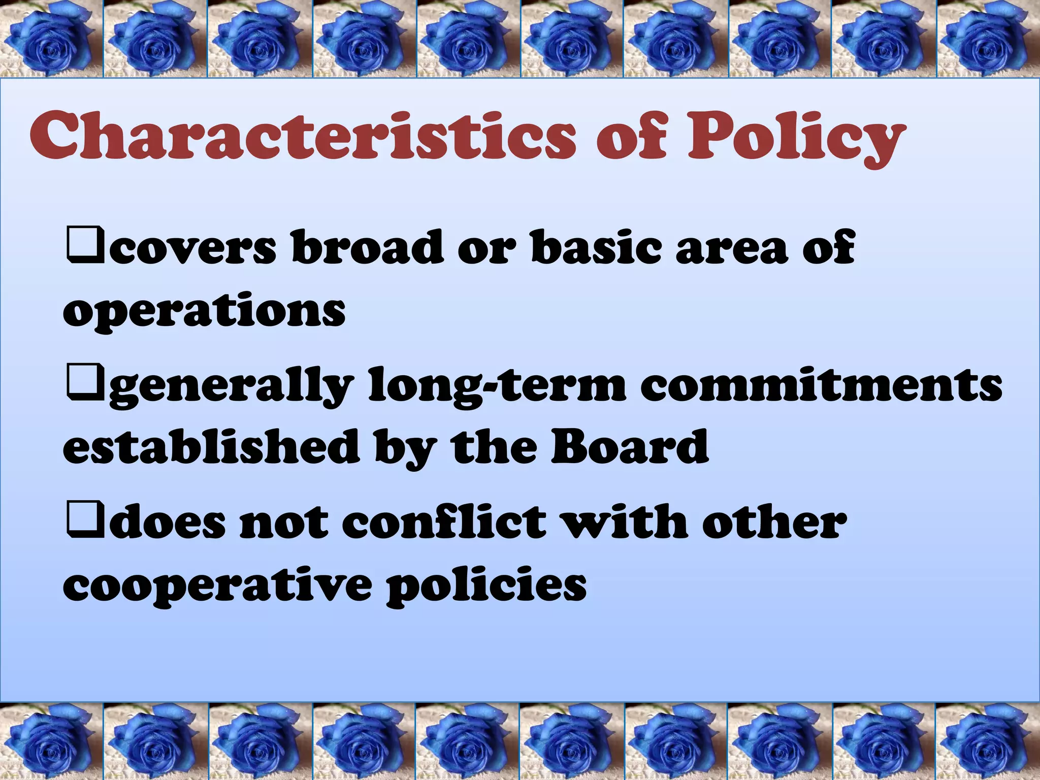 Characteristics of Policy
covers broad or basic area of
operations
generally long-term commitments
established by the Board
does not conflict with other
cooperative policies
 