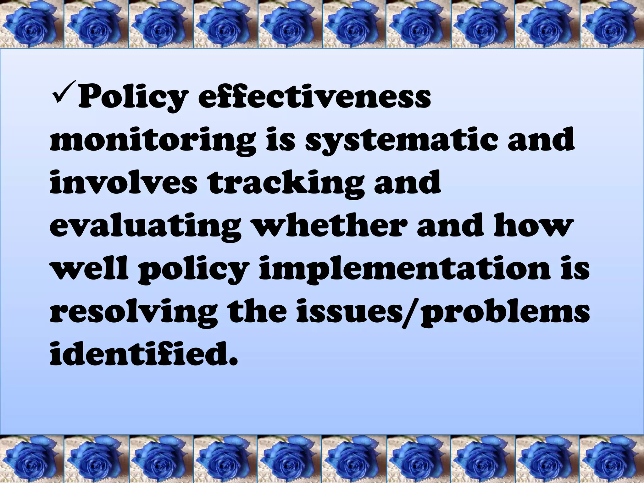 Policy effectiveness
monitoring is systematic and
involves tracking and
evaluating whether and how
well policy implementation is
resolving the issues/problems
identified.
 