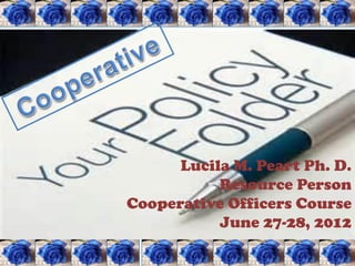 Lucila M. Peart Ph. D.
           Resource Person
Cooperative Officers Course
           June 27-28, 2012
 