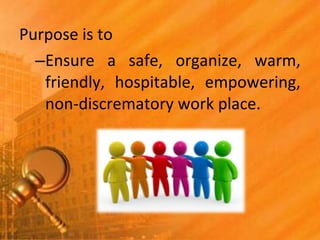 Purpose is to
–Ensure a safe, organize, warm,
friendly, hospitable, empowering,
non-discrematory work place.
 