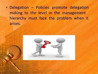 • Delegation – Policies promote delegation
making to the level in the management
hierarchy must face the problem when it
arises.
 