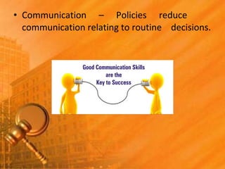 • Communication – Policies reduce
communication relating to routine decisions.
 