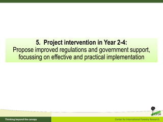 5. Project intervention in Year 2-4:
Propose improved regulations and government support,
focussing on effective and pract...