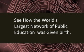 See How the World's
Largest Network of Public
Education was Given birth.
 