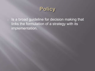 Is a broad guideline for decision making that
links the formulation of a strategy with its
implementation.
 