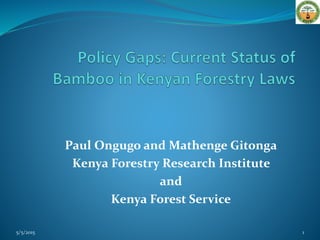 Paul Ongugo and Mathenge Gitonga
Kenya Forestry Research Institute
and
Kenya Forest Service
5/5/2015 1
 
