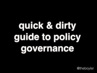 quick & dirty
guide to policy
governance
@theboyler

 