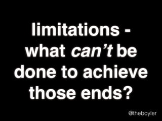 limitations what can’t be
done to achieve
those ends?
@theboyler

 