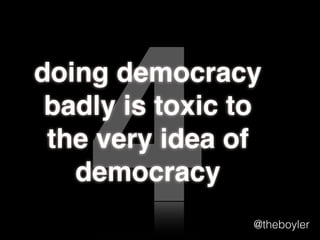4

doing democracy
badly is toxic to
the very idea of
democracy
@theboyler

 