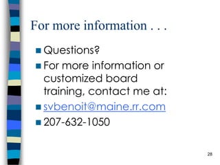 For more information . . . Questions? For more information or customized board training, contact me at: [email_address] 207-632-1050 Visit me at:  http://www.linkedin.com/in/benoitconsulting   