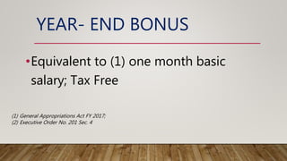 YEAR- END BONUS
•Equivalent to (1) one month basic
salary; Tax Free
(1) General Appropriations Act FY 2017;
(2) Executive Order No. 201 Sec. 4
 