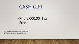 CASH GIFT
• Php 5,000.00; Tax
Free
(1) General Appropriations Act FY 2017;
(2) Executive Order No. 201 Sec. 4
 