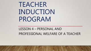 TEACHER
INDUCTION
PROGRAM
LESSON 4 – PERSONAL AND
PROFESSIONAL WELFARE OF A TEACHER
 