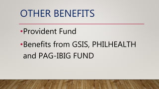 OTHER BENEFITS
•Provident Fund
•Benefits from GSIS, PHILHEALTH
and PAG-IBIG FUND
 