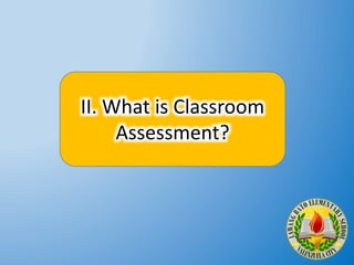II. What is Classroom
Assessment?
 