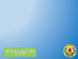 IV. How are Learners Assessed in the
Classroom?
 