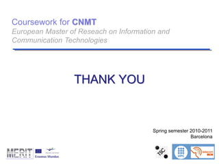 Coursework for CNMT
European Master of Reseach on Information and
Communication Technologies
Spring semester 2010-2011
Barcelona
THANK YOU
 
