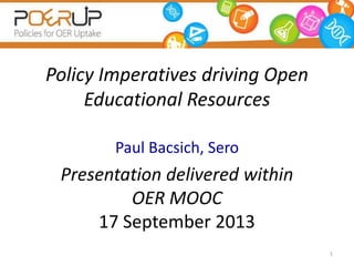 Policy Imperatives driving Open
Educational Resources
Paul Bacsich, Sero
Presentation delivered within
OER MOOC
17 September 2013
1
 