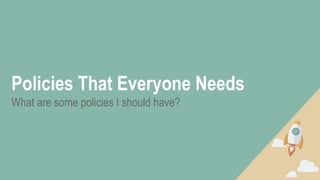 Policies That Everyone Needs
What are some policies I should have?
 