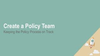 Create a Policy Team
Keeping the Policy Process on Track
 