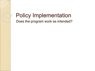 Policy Implementation
Does the program work as intended?
 