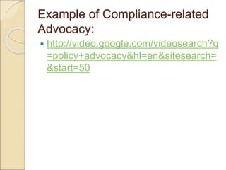 Example of Compliance-related
Advocacy:
 http://video.google.com/videosearch?q
=policy+advocacy&hl=en&sitesearch=
&start=50
 