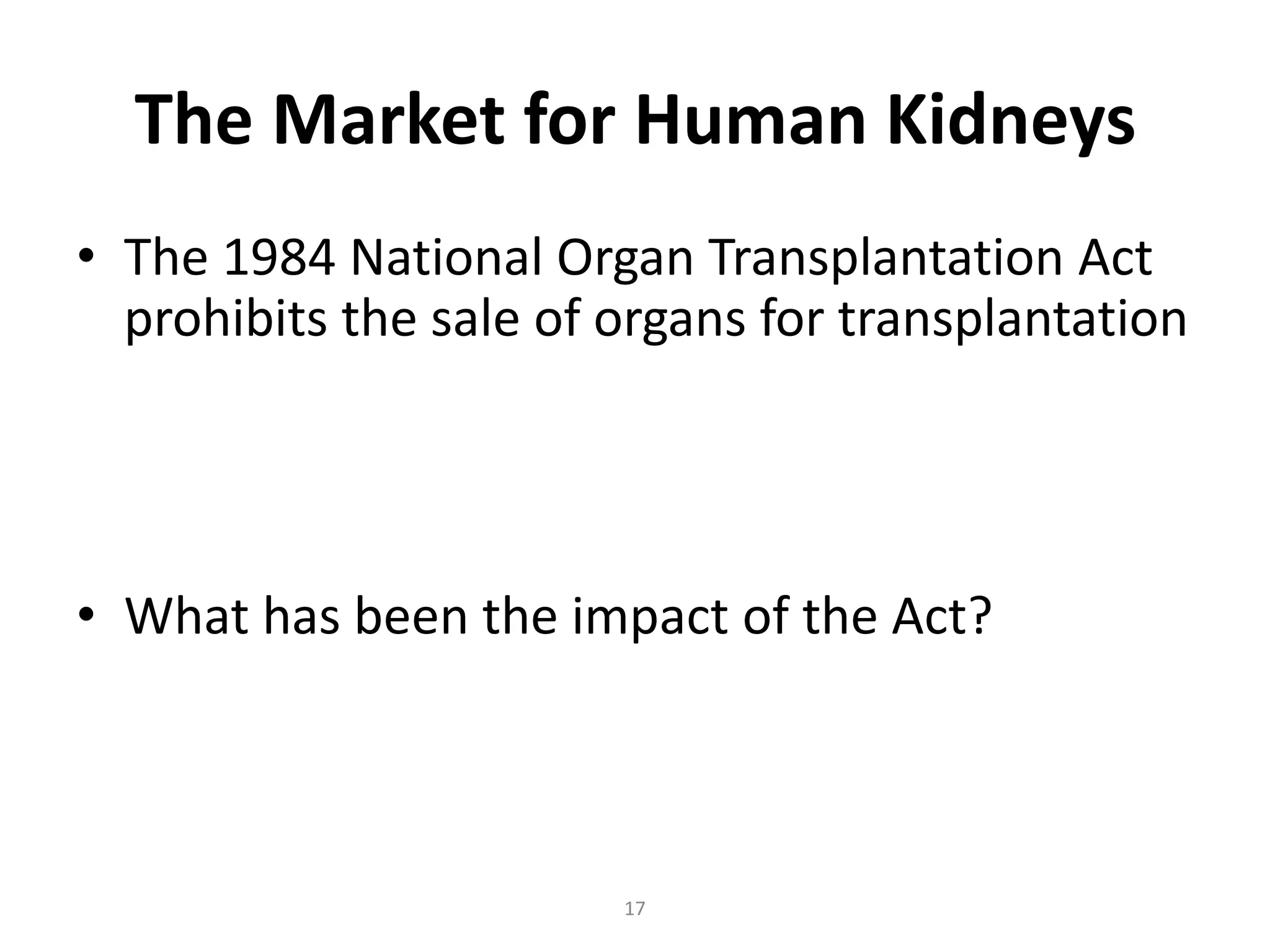 The Market for Human Kidneys
• The 1984 National Organ Transplantation Act
  prohibits the sale of organs for transplantation




• What has been the impact of the Act?



                        17
 