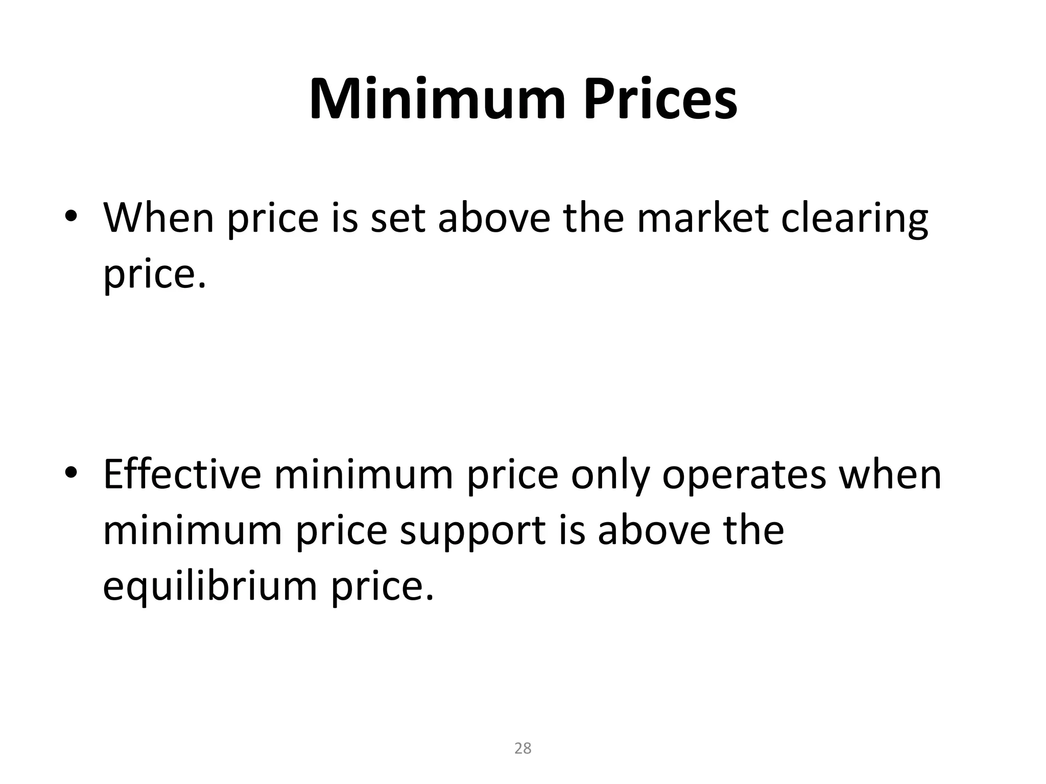 Minimum Prices
• When price is set above the market clearing
  price.



• Effective minimum price only operates when
  minimum price support is above the
  equilibrium price.


                       28
 