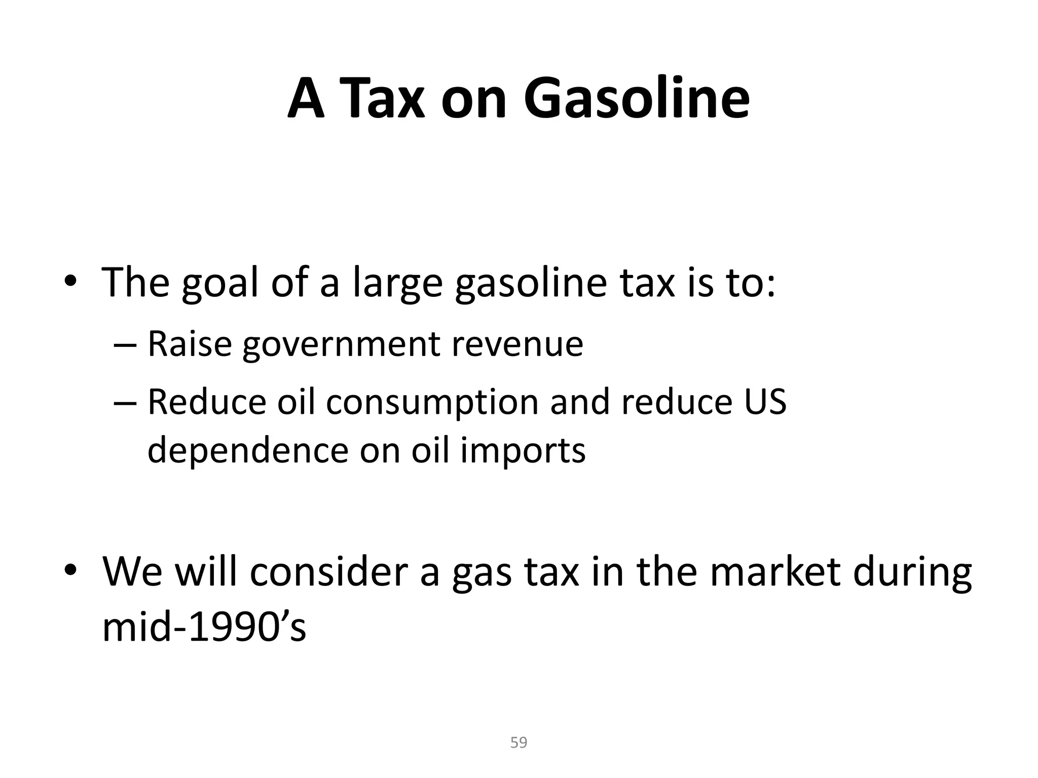A Tax on Gasoline

• The goal of a large gasoline tax is to:
  – Raise government revenue
  – Reduce oil consumption and reduce US
    dependence on oil imports


• We will consider a gas tax in the market during
  mid-1990’s

                         59
 