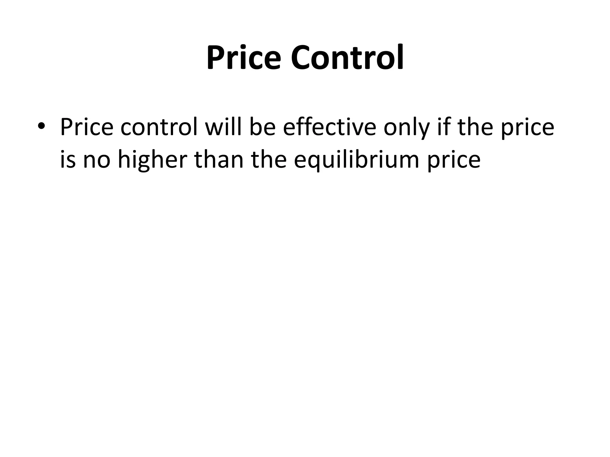 Price Control
• Price control will be effective only if the price
  is no higher than the equilibrium price
 
