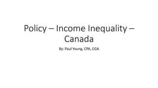 Policy – Income Inequality –
Canada
By: Paul Young, CPA, CGA
 