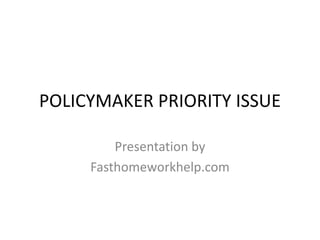 POLICYMAKER PRIORITY ISSUE
Presentation by
Fasthomeworkhelp.com
 