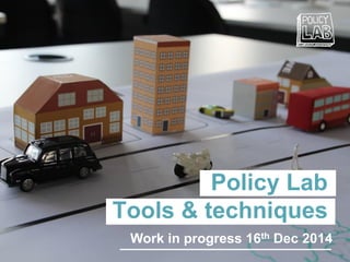 Policy Lab
Tools & techniques
Work in progress 16th Dec 2014
 