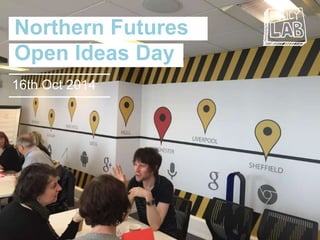 Northern Futures 
Open Ideas Day 
16th Oct 2014 
 
