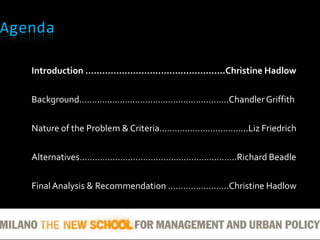 AgendaIntroduction …………………………………………..Christine Hadlow Background…………………………………………………..Chandler GriffithNature of the Problem & Criteria……………………………..Liz FriedrichAlternatives……………………………………………………..Richard BeadleFinal Analysis & Recommendation ………….………..Christine Hadlow