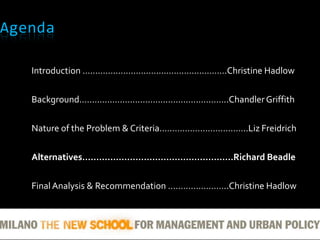 AgendaIntroduction …………………………………………………Christine Hadlow Background…………………………………………………..Chandler GriffithNature of the Problem & Criteria………………………Liz FreidrichAlternatives……………………………………………………..Richard BeadleFinal Analysis & Recommendation ………….………..Christine Hadlow