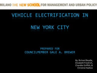 VEHICLE ELECTRIFICATION IN NEW YORK CITYPrepared forCouncilmember Gale A. Brewer By: Richard Beadle,  Elizabeth Friedrich,  Chandler Griffith, &  Christine Hadlow 