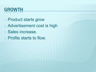 GROWTH
Product starts grow
Advertisement cost is high
Sales increase.
Profits starts to flow.
 