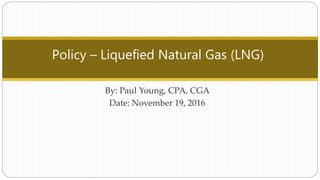 Policy – Liquefied Natural Gas (LNG)
By: Paul Young, CPA, CGA
Date: November 19, 2016
 