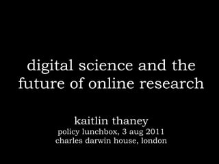 digital science and the
future of online research

        kaitlin thaney
     policy lunchbox, 3 aug 2011
    charles darwin house, london
 