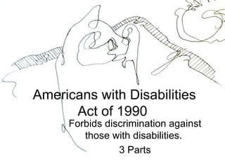 Americans with Disabilities Act of 1990  Forbids discrimination against those with disabilities.  3 Parts 