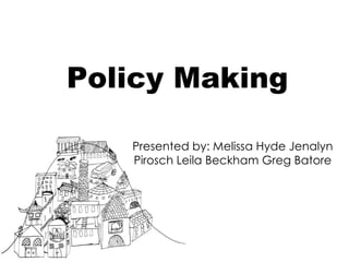 Policy Making Presented by: Melissa Hyde Jenalyn Pirosch Leila Beckham Greg Batore 
