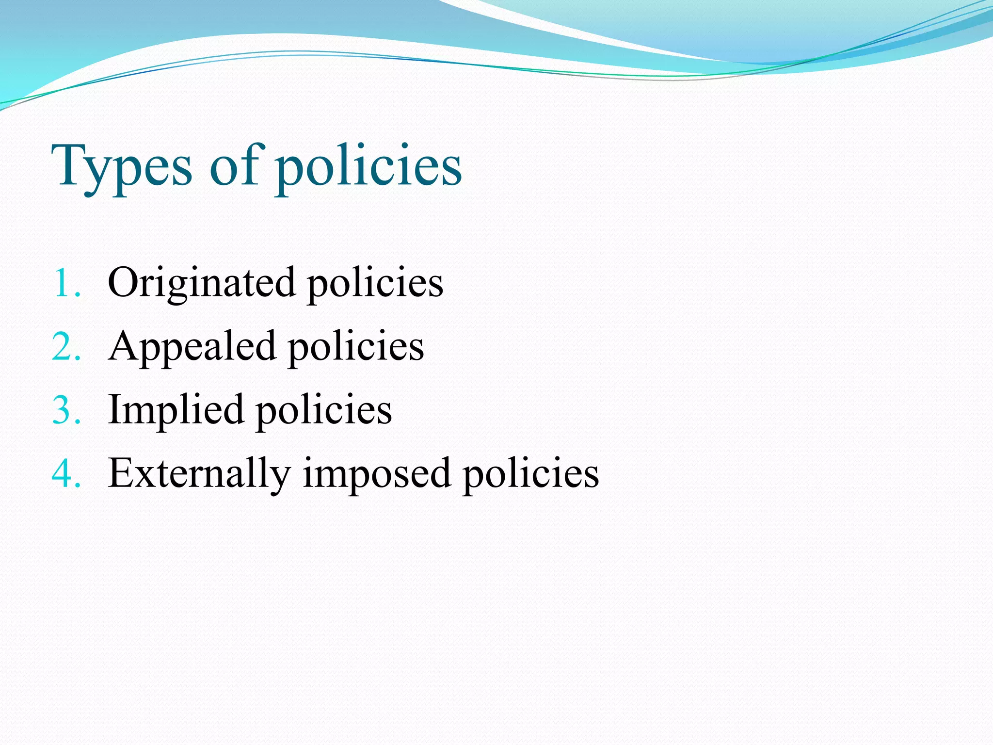 Types of policies
1. Originated policies
2. Appealed policies
3. Implied policies
4. Externally imposed policies
 
