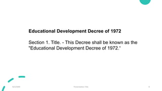 9/3/20XX Presentation Title 8
Educational Development Decree of 1972
Section 1. Title. - This Decree shall be known as the
"Educational Development Decree of 1972.“
 