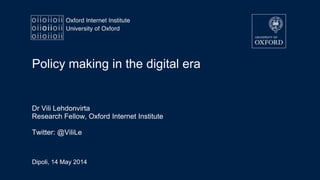 Dipoli, 14 May 2014
Policy making in the digital era
Dr Vili Lehdonvirta
Research Fellow, Oxford Internet Institute
Twitter: @ViliLe
 