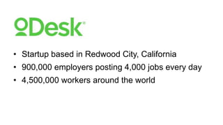 • Startup based in Redwood City, California
• 900,000 employers posting 4,000 jobs every day
• 4,500,000 workers around the world
 